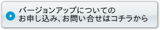 バージョンアップについてのお申し込み、お問い合わせはコチラから